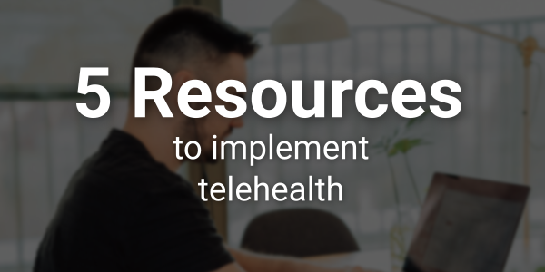 5 Resources for Implementing Telehealth & Telemedicine