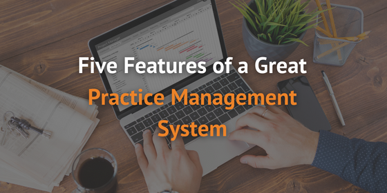 Five Features of a Great Practice Management System