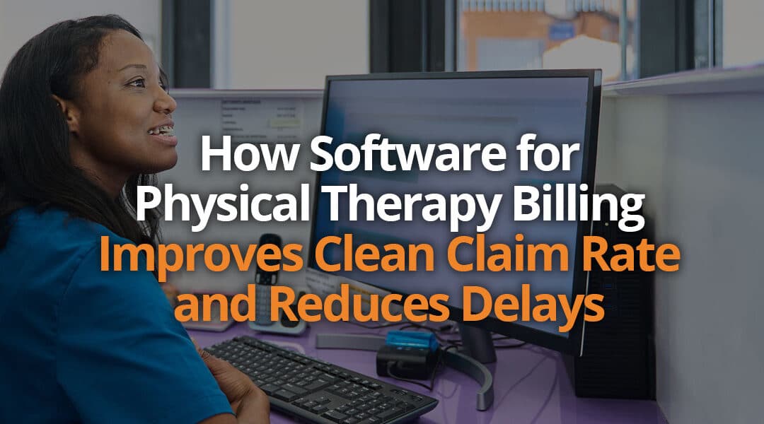 How Software for Physical Therapy Billing Improves Clean Claim Rate and Reduces Delays