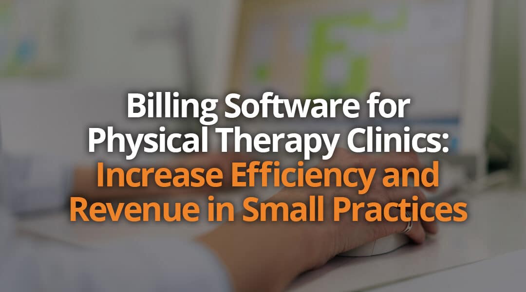 Billing Software for Physical Therapy Clinics: Increase Efficiency and Revenue in Small Practices