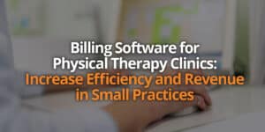 Billing Software for Physical Therapy Clinics: Increase Efficiency and Revenue in Small Practices