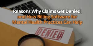 Reasons Why Claims Get Denied, and How Billing Software for Mental Health Practices Can Help